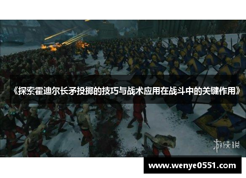 《探索霍迪尔长矛投掷的技巧与战术应用在战斗中的关键作用》